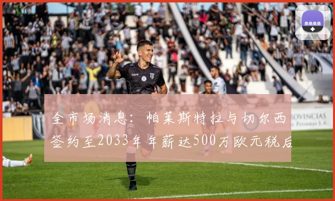 全市场消息：帕莱斯特拉与切尔西签约至2033年年薪达500万欧元税后