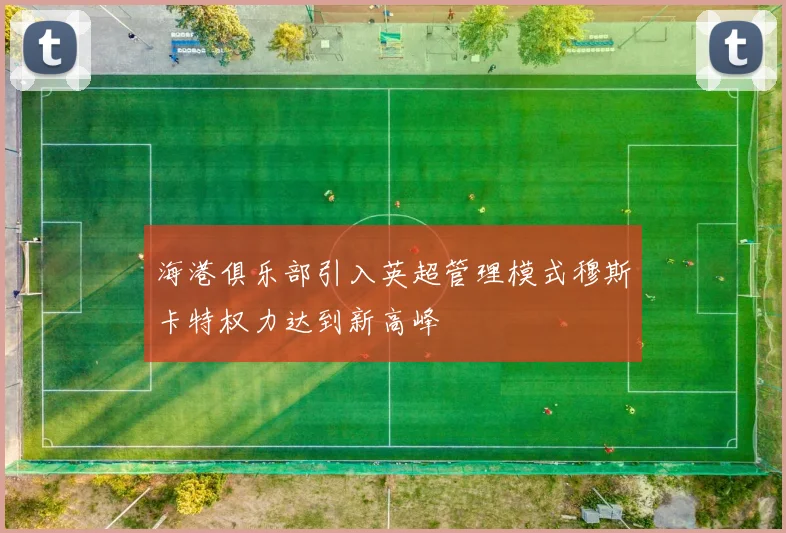 海港俱乐部引入英超管理模式穆斯卡特权力达到新高峰