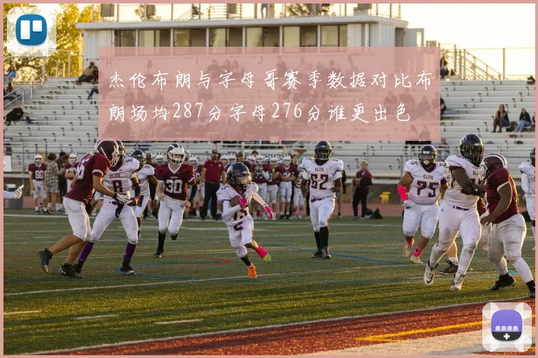 杰伦布朗与字母哥赛季数据对比布朗场均287分字母276分谁更出色