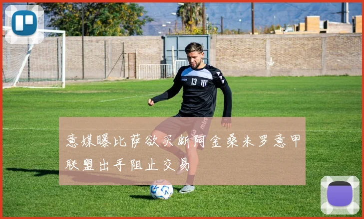 意媒曝比萨欲买断阿金桑米罗意甲联盟出手阻止交易