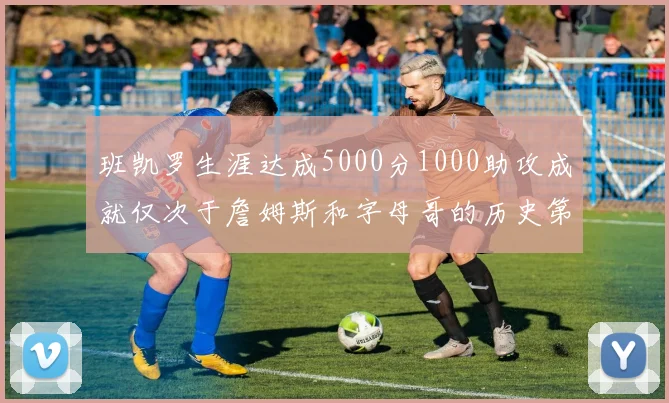班凯罗生涯达成5000分1000助攻成就仅次于詹姆斯和字母哥的历史第三年轻球员