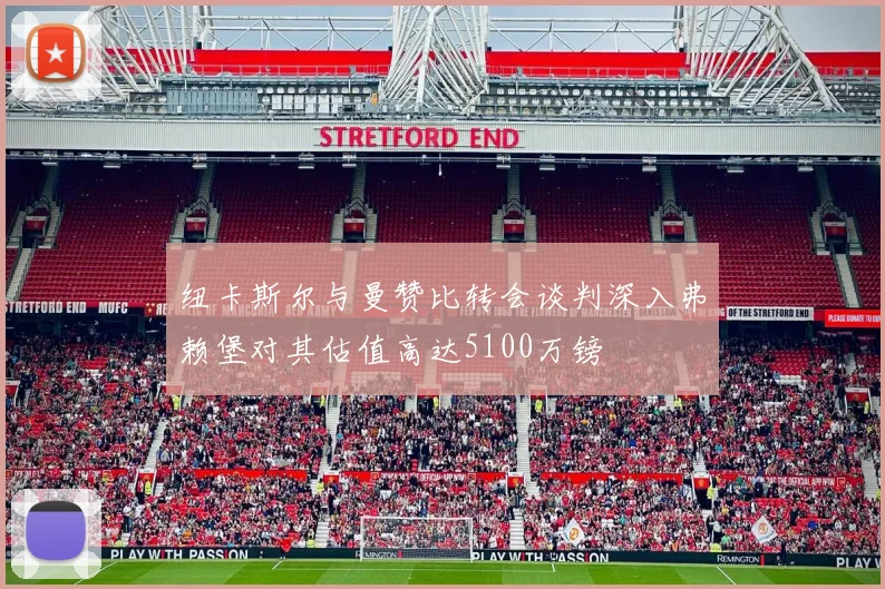 纽卡斯尔与曼赞比转会谈判深入弗赖堡对其估值高达5100万镑