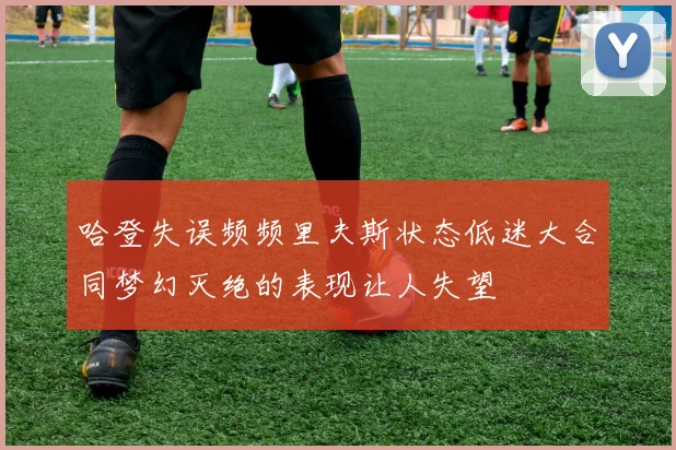 哈登失误频频里夫斯状态低迷大合同梦幻灭绝的表现让人失望
