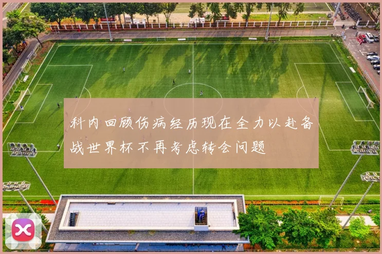 科内回顾伤病经历现在全力以赴备战世界杯不再考虑转会问题