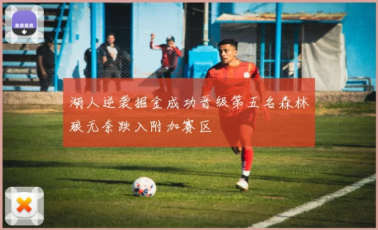 湖人逆袭掘金成功晋级第五名森林狼无奈跌入附加赛区